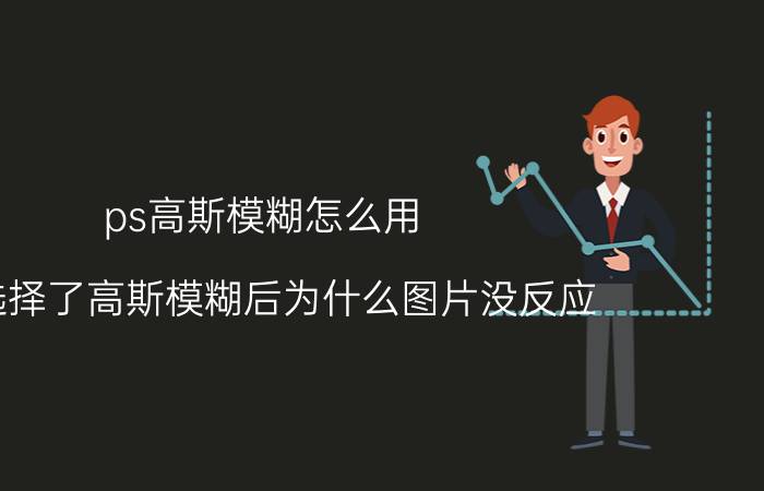 ps高斯模糊怎么用 ps选择了高斯模糊后为什么图片没反应？